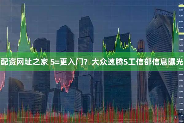 配资网址之家 S=更入门？大众速腾S工信部信息曝光