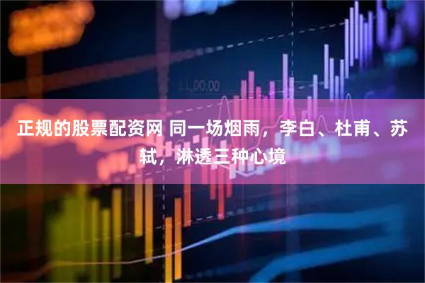 正规的股票配资网 同一场烟雨，李白、杜甫、苏轼，淋透三种心境