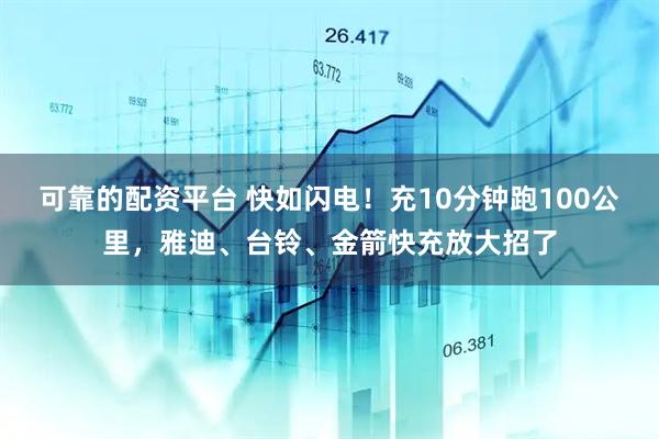 可靠的配资平台 快如闪电！充10分钟跑100公里，雅迪、台铃、金箭快充放大招了